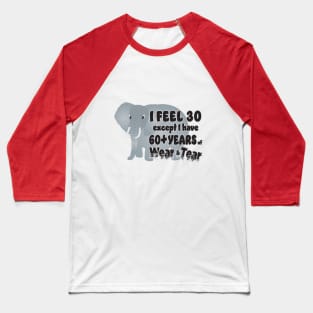 Elephant - I Feel 30 60 Wear Tear Baseball T-Shirt